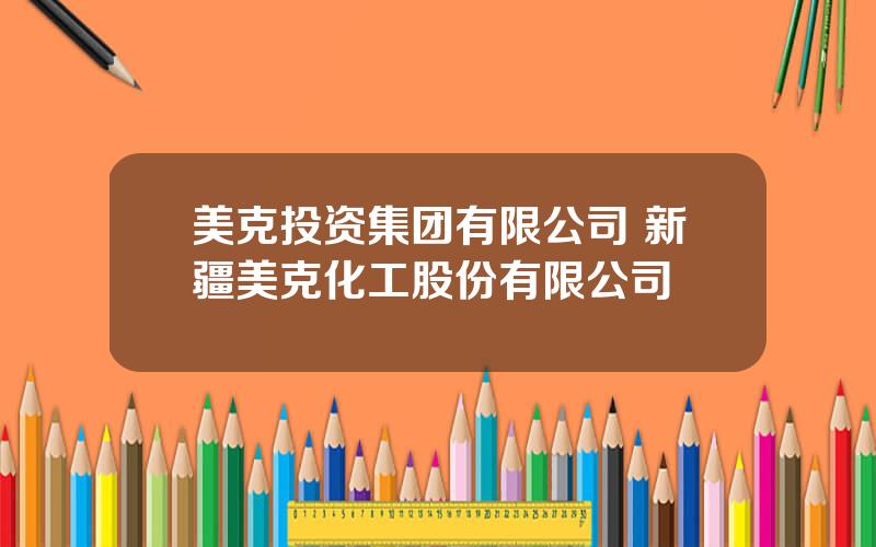美克投资集团有限公司 新疆美克化工股份有限公司